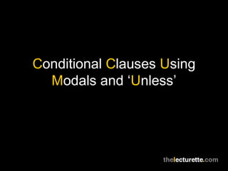 Conditional Clauses Using
  Modals and ‘Unless’
 