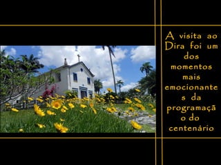 A  visita  ao Dira  foi  um dos momentos mais emocionantes  da programação do  centenário 