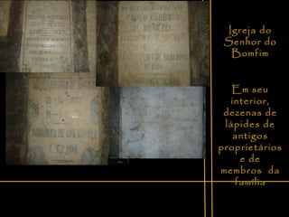 Igreja do Senhor do Bomfim Em seu interior, dezenas de lápides de antigos proprietários e de membros  da família 