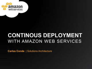 CONTINOUS DEPLOYMENT
WITH AMAZON WEB SERVICES

Carlos Conde | Solutions Architecture
 