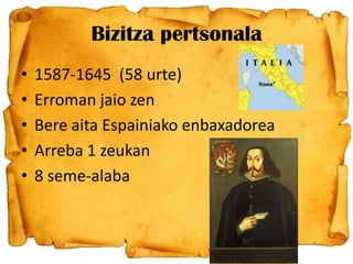 Bizitza pertsonala
•
•
•
•
•

1587-1645 (58 urte)
Erroman jaio zen
Bere aita Espainiako enbaxadorea
Arreba 1 zeukan
8 seme-alaba

 