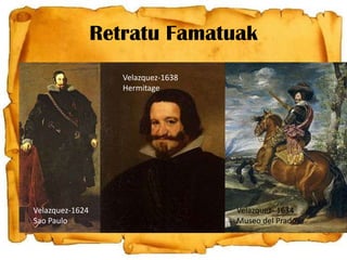 Retratu Famatuak
Velazquez-1638
Hermitage

Velazquez-1624
Sao Paulo

Velazquez- 1634
Museo del Prado

 