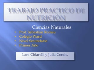 Ciencias Naturales
•   Prof. Sebastian Romeu
•   Colegio Ward
•   Nivel Secundario
•   Primer Año

     Lara Chiarelli y Julia Conde.
 