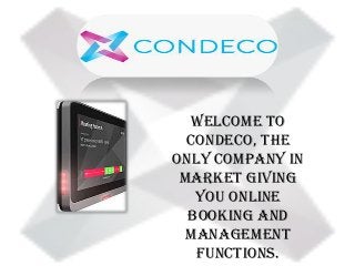 Welcome to
Condeco, the
only company in
market giving
you online
booking and
management
functions.
 
