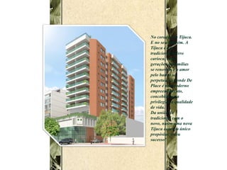 No coração da Tijuca. E no seu também. A Tijuca é um tradicional bairro carioca, onde gerações de famílias se renovam e o amor pelo bairro se perpetua. O Conde De Place é um moderno empreendimento, concebido para privilegiar a qualidade de vida. Da união do tradicional com o novo, nasce uma nova Tijuca com um único propósito: o seu sucesso! 