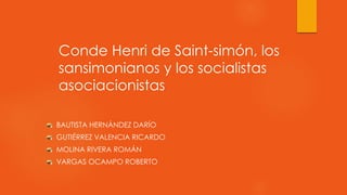 Conde Henri de Saint-simón, los
sansimonianos y los socialistas
asociacionistas
BAUTISTA HERNÁNDEZ DARÍO
GUTIÉRREZ VALENCIA RICARDO
MOLINA RIVERA ROMÁN
VARGAS OCAMPO ROBERTO
 