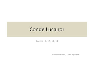 Conde Lucanor
Cuento 10 , 12 , 13 , 14
Marlon Mendez , Karen Aguilera
 