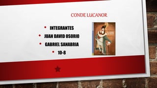 CONDE LUCANOR
• INTEGRANTES
• JUAN DAVID OSORIO
• GABRIEL SANABRIA
• 10-8
 