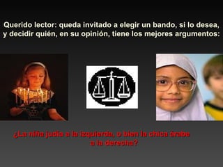 Querido lector: queda invitado a elegir un bando, si lo desea, y decidir quién, en su opinión, tiene los mejores argumentos: ¿La niña judía a la izquierda, o bien la chica árabe  a la derecha? 