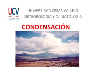 CONDENSACIÓN
UNIVERSIDAD CESAR VALLEJO
METEOROLOGIA Y CLIMATOLOGIA
 