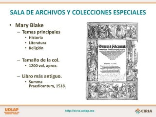 SALA DE ARCHIVOS Y COLECCIONES ESPECIALESPreservar, conservar, organizar y difundir los acervos antiguos y las colecciones especiales que resguarda, así como la de satisfacer las necesidades de información especializada de los usuarios que acuden a ella.