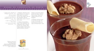 musse de chocolate ao porto                                                                                                    CONJUNTO ESCRITÓRIO

   1 caixinha de leite condensado em                   1. Disponha o chocolate em uma        minutos ou até encorpar. Junte o
     embalagem da Tetra Pak . 270 g                    tigela refratária, leve ao fogo, em   chocolate derretido, o vinho do
                   300 g de chocolate                  banho-maria, até começar a            Porto e as nozes. Misture com
                  meio amargo picado
                                                       derreter. Retire do fogo e mexa até   cuidado até obter um creme
      1 caixinha de creme de leite em
                                                       ficar homogêneo. Retire do            homogêneo.
     embalagem da Tetra Pak . 200 g
                                                       banho-maria, misture o creme de
                         2 claras . 70 g
                                                       leite e reserve.                      3. Montagem: distribua a musse
        4 colheres (sopa) de vinho do                                                        em taças e leve para gelar. No
                          Porto . 60 ml                2. Coloque em uma panela as           momento de servir, decore com
       1 xícara (chá) de nozes picadas                 claras e o leite condensado. Leve     raspas de chocolate branco e nozes.
                 grosseiramente . 55 g                 ao fogo baixo e deixe, sem parar
                                                       de mexer, por 2 minutos. Retire
                                                       do fogo, transfira a mistura para a
                                                       tigela da batedeira e bata por 7




                    Rendimento: 8 musses de 110 g
                     Tempo de preparo: 10 minutos
                          (mais o tempo para gelar)
       Valor nutricional por taça: 415 Cal; 44 g de
   carboidratos; 7 g de proteínas; 26 g de gorduras
totais; 33 mg de colesterol; 2,5 g de fibras; 1,5 mg
                       de ferro; e 135 mg de cálcio.

                                                                        4                                                                           5
                                                           FAZENDO ARTE NA COZINHA                                                       FAZENDO ARTE NA COZINHA
 