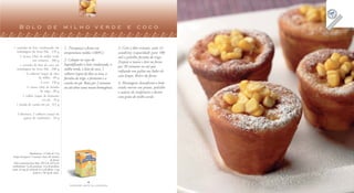 Bolo de milho verde e coco

 1 caixinha de leite condensado em                   1. Preaqueça o forno em                3. Com o óleo restante, unte 12
   embalagem da Tetra Pak . 270 g                    temperatura média (180ºC).             assadeiras (capacidade para 100
     2 xícaras (chá) de milho verde                                                         ml) e polvilhe farinha de trigo.
                em conserva . 300 g                  2. Coloque no copo do
                                                                                            Despeje a massa e leve ao forno
     1 caixinha de leite de coco em                  liquidificador o leite condensado, o
                                                                                            por 30 minutos ou até que
   embalagem da Tetra Pak . 200 g                    milho verde, o leite de coco, 5
                                                                                            enfiando um palito nos bolos ele
           6 colheres (sopa) de óleo                 colheres (sopa) de óleo, os ovos, a
                     de milho . 60 g
                                                                                            saia limpo. Retire do forno.
                                                     farinha de trigo, o fermento e a
                      3 ovos . 150 g                 canela em pó. Bata por 2 minutos       4. Montagem: desenforme o bolo
           ½ xícara (chá) de farinha                 ou até obter uma massa homogênea.      ainda morno nos pratos, polvilhe
                      de trigo . 60 g                                                       o açúcar de confeiteiro e decore
        1 colher (sopa) de fermento                                                         com grãos de milho verde.
                        em pó . 10 g
   1 pitada de canela em pó . 0,5 g

     Cobertura: 2 colheres (sopa) de
        açúcar de confeiteiro . 20 g




                   Rendimento: 12 bolos de 75 g
 Tempo de preparo: 5 minutos (mais 30 minutos
                                         de forno)
  Valor nutricional por bolo: 220 Cal; 20,5 g de
 carboidratos; 5 g de proteínas; 14 g de gorduras
totais; 64 mg de colesterol; 0,5 g de fibras; 1 mg
                      de ferro; e 90 mg de cálcio.


                                                                      6                                                                   7
                                                         FAZENDO ARTE NA COZINHA                                               FAZENDO ARTE NA COZINHA
 