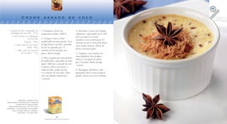 Creme assado de coco

   1 caixinha de leite condensado em                   1. Preaqueça o forno em             4. Distribua o creme em 8 tigelas
     embalagem da Tetra Pak . 270 g                    temperatura média (180ºC).          refratárias (capacidade para 100
      ½ litro de leite em embalagem                                                        ml) e arrume-as em uma
                           da Tetra Pak                2. Coloque o leite e o leite
                                                                                           assadeira. Leve ao forno por 45
                      8 gemas . 120 g                  condensado em uma panela. Leve
                                                                                           minutos ou até o creme ficar firme
          1 xícara (chá) de coco fresco                ao fogo baixo e cozinhe, mexendo
                                                                                           (mas ainda cremoso). Retire do
                          ralado . 80 g                de vez em quando, por 15
                                                                                           forno e leve para gelar.
           1 colher (chá) de sementes                  minutos ou até encorpar um
                   de erva-doce . 1,5 g                pouco. Retire do fogo.              5. Coloque o coco restante em
                                                                                           uma frigideira, leve ao fogo e
                                                       3. Passe as gemas por uma peneira
                                                                                           doure-o, sem parar de mexer,
                                                       de malha fina, aparando em uma
                                                                                           por 3 minutos. Retire do fogo
                                                       tigela. Adicione a metade do coco
                                                                                           e reserve.
                                                       e misture. Junte, aos poucos, a
                                                       calda de leite, ainda morna,        6. Montagem: distribua o coco
                                                       e as sementes de erva-doce. Bata    queimado sobre o creme assado já
                                                       com um batedor manual por           gelado e decore com anis-estrelado.
                                                       1 minuto.




                   Rendimento: 8 porções de 85 g
Tempo de preparo: 10 minutos (mais 15 minutos de
               cozimento mais 45 minutos de forno)
   Valor nutricional por porção: 235 Cal; 23 g de
carboidratos; 7,5 g de proteínas; 13 g de gorduras
        totais; 212 mg de colesterol; 1 g de fibras;
                1 mg de ferro; e 195 mg de cálcio.

                                                                      10                                                                   11
                                                          FAZENDO ARTE NA COZINHA                                                FAZENDO ARTE NA COZINHA
 