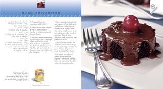Bolo brigadeiro

  1 caixinha de leite condensado em                    1. Preaqueça o forno em               4. Com a manteiga reservada, unte
    embalagem da Tetra Pak . 270 g                     temperatura média (180ºC).            uma assadeira (25 cm de diâmetro)
             1 xícara (chá) de farinha                                                       e polvilhe com 1 colher (sopa) de
                      de trigo . 120 g                 2. Peneire em uma tigela a farinha
                                                                                             chocolate em pó, despeje a massa e
     14 colheres (sopa) de chocolate                   de trigo, 9 colheres (sopa) de
                                                                                             leve ao forno por 25 minutos ou até
                         em pó . 84 g                  chocolate em pó, o bicarbonato e o
                                                                                             que enfiando um palito no bolo ele
2 colheres (chá) de bicarbonato . 5 g                  fermento. Reserve.
                                                                                             saia limpo. Retire do forno,
         1 colher (sopa) de fermento
                           em pó . 5 g                 3. Bata por 4 minutos na batedeira    desenforme ainda morno sobre uma
                                                       as gemas com o açúcar e a manteiga    grade e deixe esfriar.
                        2 ovos . 100 g
                                                       (reserve 3 colheres das de chá).
12 colheres (sopa) de açúcar . 144 g                                                         5. Misture em uma panela o leite
                                                       Junte, aos poucos, os ingredientes
6 colheres (sopa) de manteiga . 72 g                                                         condensado com o chocolate em pó
                                                       secos peneirados, alternando com o
   ½ xícara (chá) de leite longa vida                                                        restante. Leve ao fogo e cozinhe, sem
              integral em embalagem                    leite. Mexa com movimentos de
                                                                                             parar de mexer, até aparecer o
                da Tetra Pak . 120 ml                  baixo para cima, mas sem bater, até
                                                                                             fundo da panela. Retire do fogo.
                                                       ficar homogêneo.
                                                                                             6. Montagem: corte o bolo em
                                                                                             pedaços, arrume nos pratos,
                                                                                             disponha a cobertura de chocolate e
                                                                                             decore com cereja fresca. Se preferir,
                                                                                             cubra com chocolate granulado.




                   Rendimento: 8 porções de 100 g
                    Tempo de preparo: 20 minutos
                        (mais 25 minutos de forno)
    Valor nutricional por porção: 365 Cal; 57 g de
   carboidratos; 7 g de proteínas; 13 g de gorduras
totais; 86 mg de colesterol; 2 g de fibras; 20 mg de
                          ferro; e 125 mg de cálcio.

                                                                       16                                                                       17
                                                           FAZENDO ARTE NA COZINHA                                                    FAZENDO ARTE NA COZINHA
 