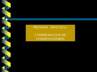 PROXIMA   PRACTICA:COMPROBACION DE CONDENSADORES