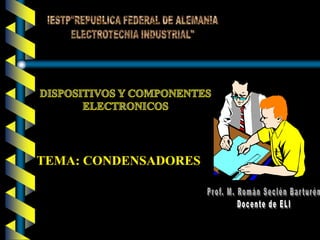 IESTP"REPUBLICA FEDERAL DE ALEMANIA ELECTROTECNIA INDUSTRIAL" DISPOSITIVOS Y COMPONENTES ELECTRONICOS TEMA: CONDENSADORES Prof. M. Román Seclén Barturén Docente de ELI 