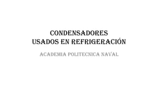 Condensadores
usados en refrigeración
Academia politecnica naval
 