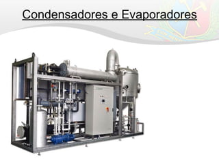 Condensadores e Evaporadores
 
