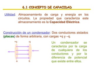 6.1 CONCEPTO DE CAPACIDAD

Utilidad: Almacenamiento de carga y energía en los
          circuitos. La propiedad que caract...