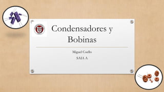 Condensadores y
Bobinas
Miguel Coello
SAIA A
 