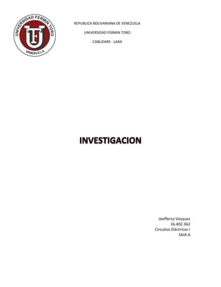 Jeefferso Vásquez
16.402.362
Circuitos Eléctricos I
SAIA A
REPUBLICA BOLIVARIANA DE VENEZUELA
UNIVERSIDAD FERMIN TORO
CABUDARE - LARA
 