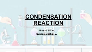 CONDENSATION
REACTION
Prasad Jitkar
Sundaralakshmi V.
 