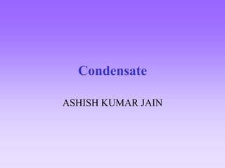 Condensate
ASHISH KUMAR JAIN
 