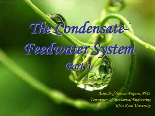 The Condensate-
Feedwater System
Part 1
Assoc.Prof.Sommai Priprem, PhD.
Department of Mechanical Engineering
Khon Kaen University
 