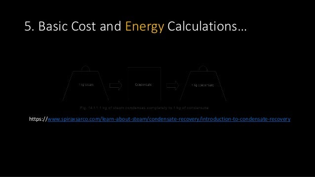 5. Basic Cost and Energy Calculations…
https://www.spiraxsarco.com/learn-about-steam/condensate-recovery/introduction-to-condensate-recovery
 