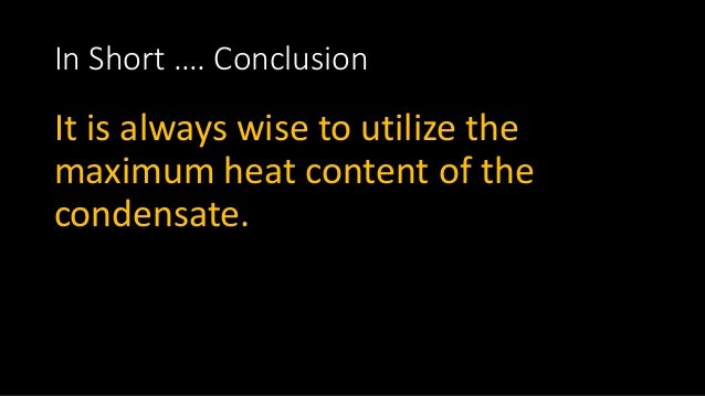 In Short …. Conclusion
It is always wise to utilize the
maximum heat content of the
condensate.
 