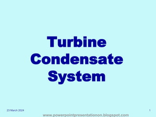 23 March 2024 1
Turbine
Condensate
System
www.powerpointpresentationon.blogspot.com
 