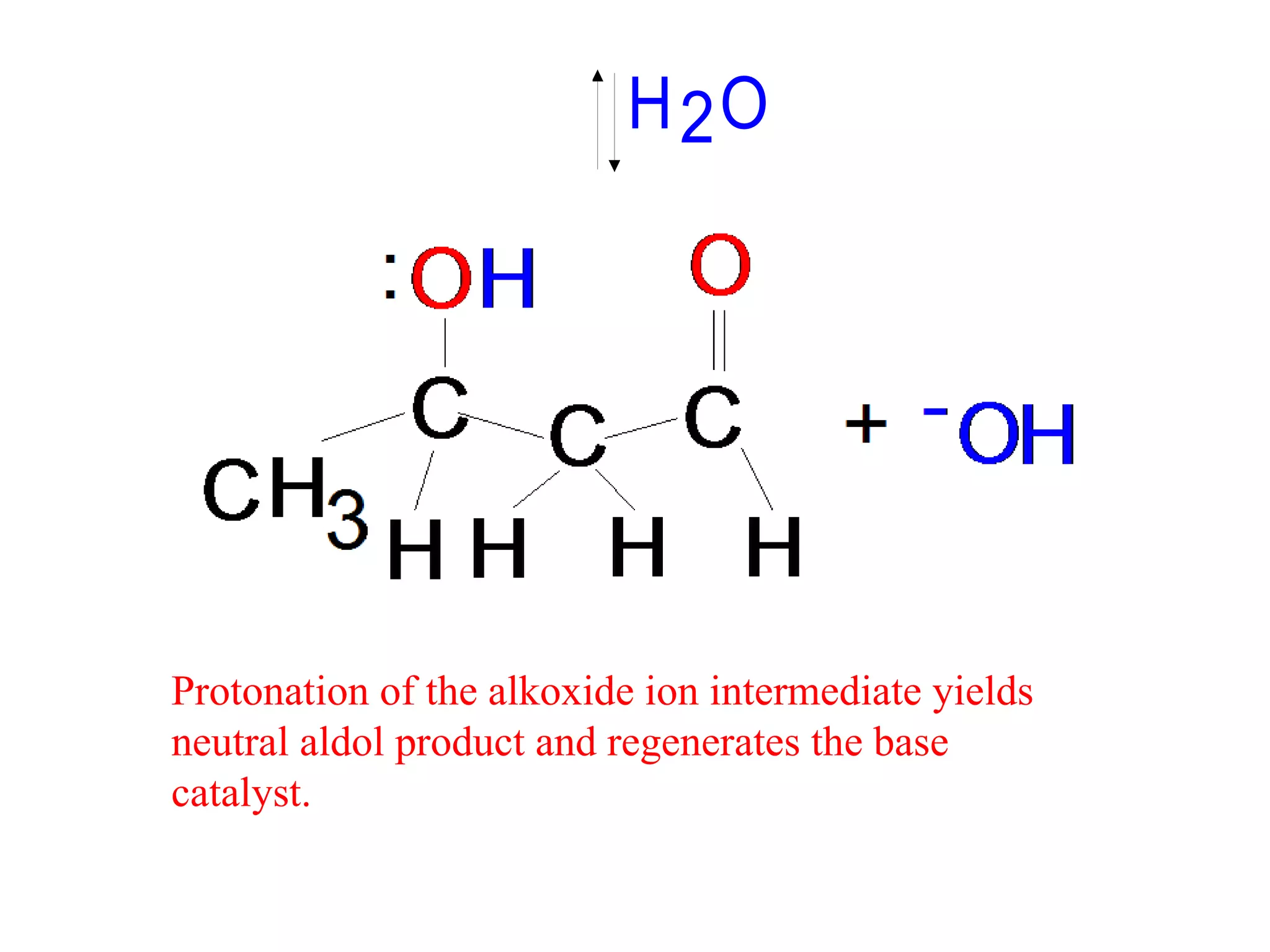 H 2O




Protonation of the alkoxide ion intermediate yields
neutral aldol product and regenerates the base
catalyst.
 