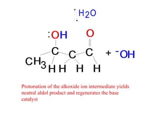 H O2
Protonation of the alkoxide ion intermediate yields
neutral aldol product and regenerates the base
catalyst
 