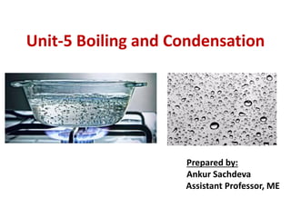 Unit-5 Boiling and Condensation
Prepared by:
Ankur Sachdeva
Assistant Professor, ME
 