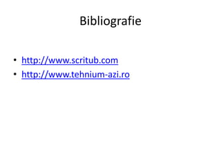 Bibliografie
• http://www.scritub.com
• http://www.tehnium-azi.ro
 