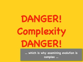 DANGER!
Complexity
 DANGER!
 ... which is why examining evolution is
                complex ...
 