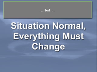 ... but ...




 Situation Normal,
 Everything Must
      Change

Leading Edge Forum                 March 2011
 