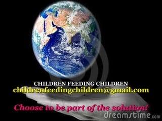 CHILDREN FEEDING CHILDREN [email_address] Choose to be part of the solution! 