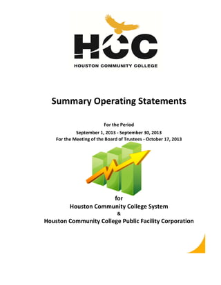 Summary Operating Statements
For the Period
September 1, 2013 ‐ September 30, 2013
For the Meeting of the Board of Trustees ‐ October 17, 2013

for
Houston Community College System
&

Houston Community College Public Facility Corporation

 