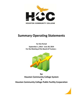 Summary Operating Statements 
For the Period 
September 1, 2013 ‐ June 30, 2014 
For the Meeting of the Board of Trustees ‐ 
for 
Houston Community College System 
& 
Houston Community College Public Facility Corporation 
 