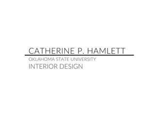CATHERINE P. HAMLETT
OKLAHOMA STATE UNIVERSITY
INTERIOR DESIGN
 