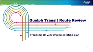 i
Guelph Transit Route Review
Proposed 10-year implementation plan
 