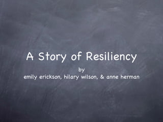 A Story of Resiliency ,[object Object],[object Object]