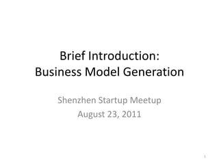 Brief Introduction: Business Model Generation Shenzhen Startup Meetup August 23, 2011 1 