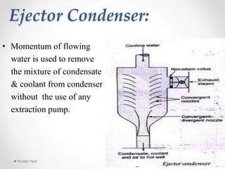Ejector Condenser:
3/28/2015Footer Text 11
• Momentum of flowing
water is used to remove
the mixture of condensate
& coolant from condenser
without the use of any
extraction pump.
 