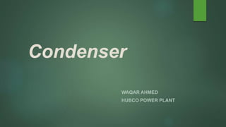 Condenser
WAQAR AHMED
HUBCO POWER PLANT
 
