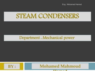 STEAM CONDENSERS
Mohamed MahmoudBY :
Department : Mechanical power
Eng : Mohamed Hamed
 