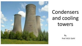 Condensers
and cooling
towers
By,
Prof. M.B. Gohil
 