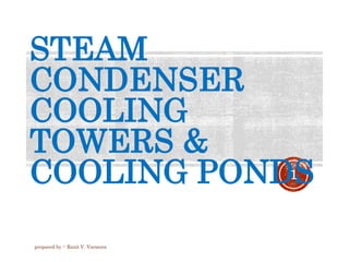 STEAM
CONDENSER
COOLING
TOWERS &
COOLING PONDS1
prepared by :- Raxit V. Varmora
 